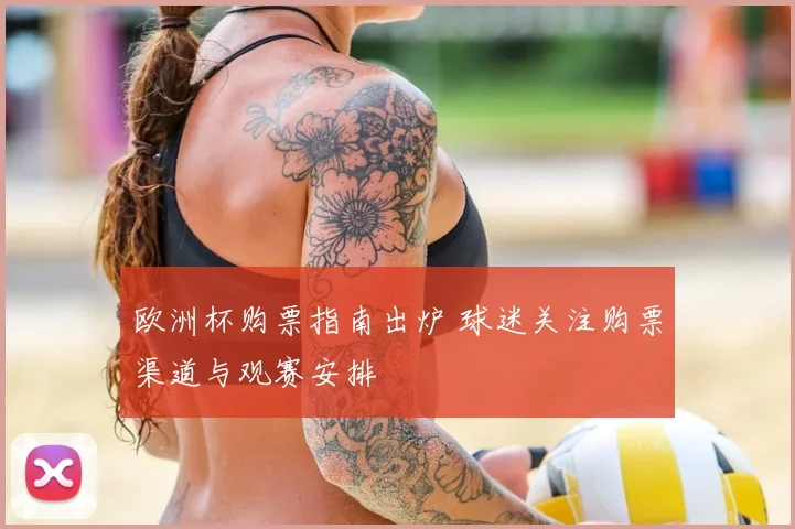 欧洲杯购票指南出炉 球迷关注购票渠道与观赛安排