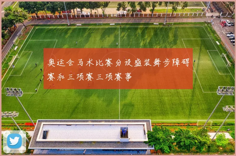 奥运会马术比赛分设盛装舞步障碍赛和三项赛三项赛事
