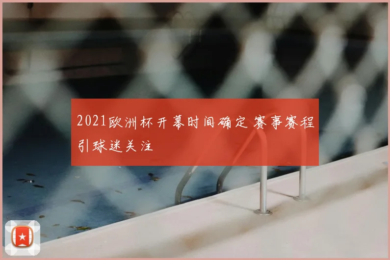 2021欧洲杯开幕时间确定 赛事赛程引球迷关注