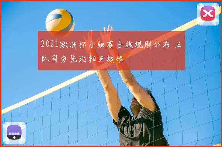 2021欧洲杯小组赛出线规则公布 三队同分先比相互战绩