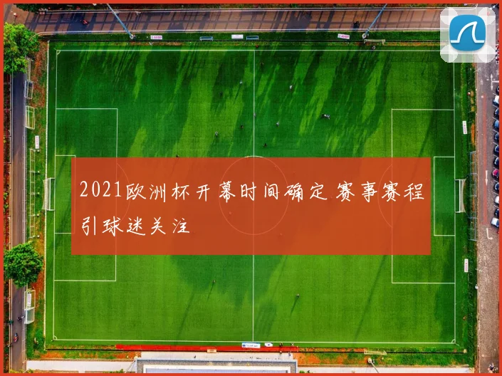 2021欧洲杯开幕时间确定 赛事赛程引球迷关注