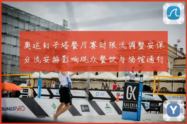 奥运钉子塔餐厅赛时限流调整安保分流安排影响观众餐饮与场馆通行