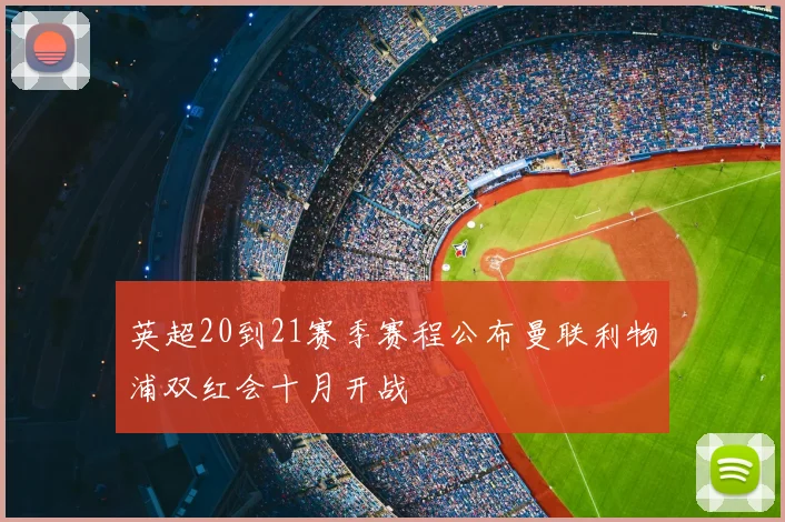 英超20到21赛季赛程公布曼联利物浦双红会十月开战