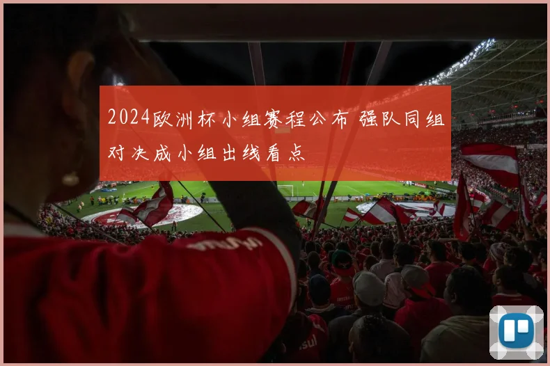 2024欧洲杯小组赛程公布 强队同组对决成小组出线看点