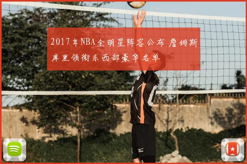 2017年NBA全明星阵容公布 詹姆斯库里领衔东西部豪华名单