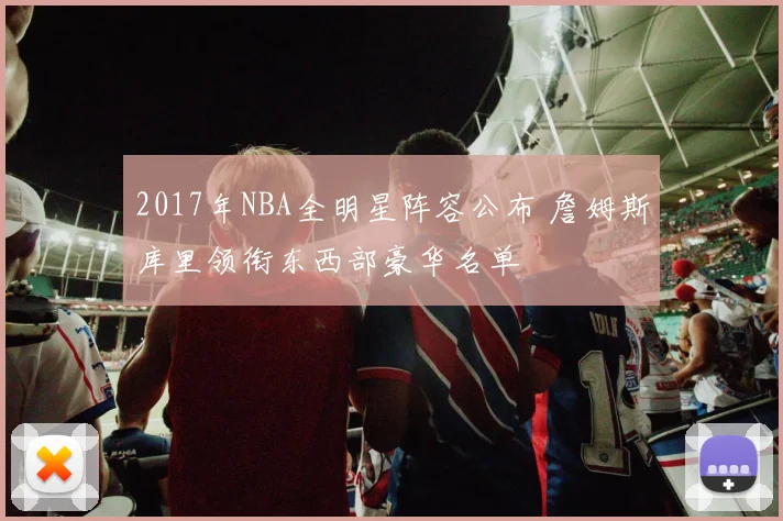 2017年NBA全明星阵容公布 詹姆斯库里领衔东西部豪华名单