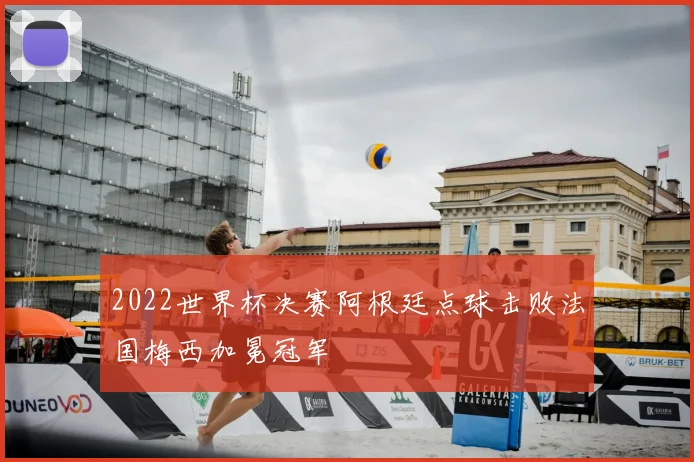2022世界杯决赛阿根廷点球击败法国梅西加冕冠军