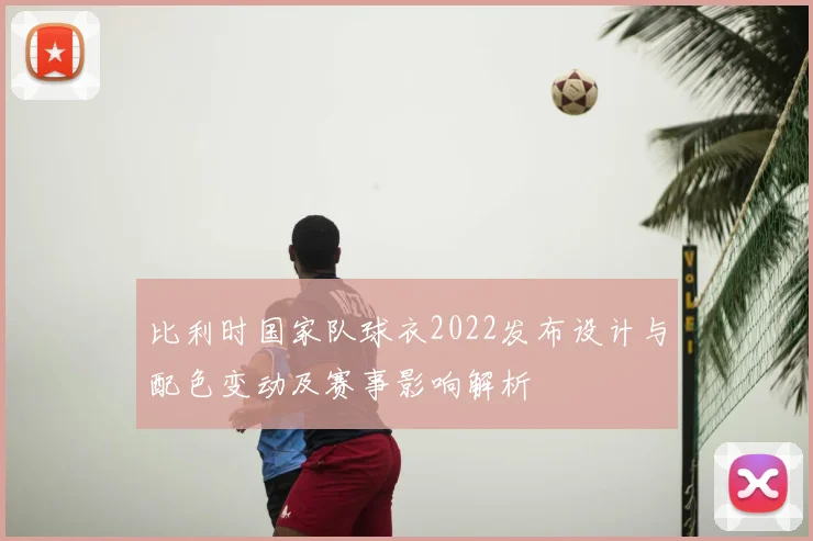 比利时国家队球衣2022发布设计与配色变动及赛事影响解析