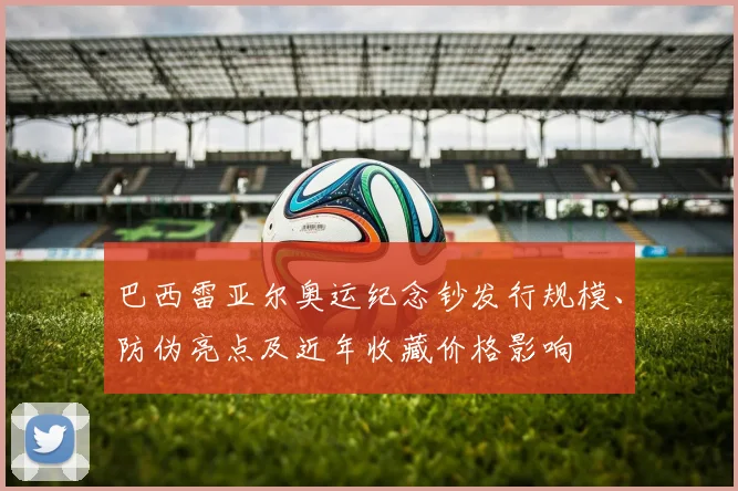 巴西雷亚尔奥运纪念钞发行规模、防伪亮点及近年收藏价格影响