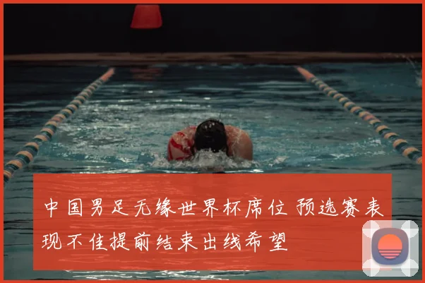 中国男足无缘世界杯席位 预选赛表现不佳提前结束出线希望