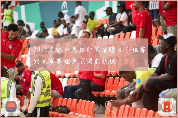 2026足球世界杯时间表曝光小组赛到决赛赛程看点提前梳理