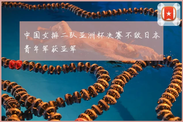 中国女排二队亚洲杯决赛不敌日本青年军获亚军