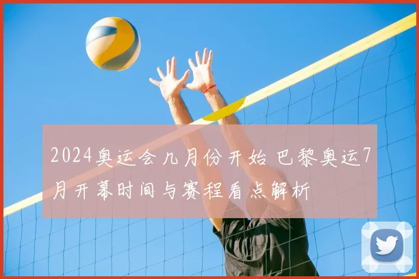 2024奥运会几月份开始 巴黎奥运7月开幕时间与赛程看点解析
