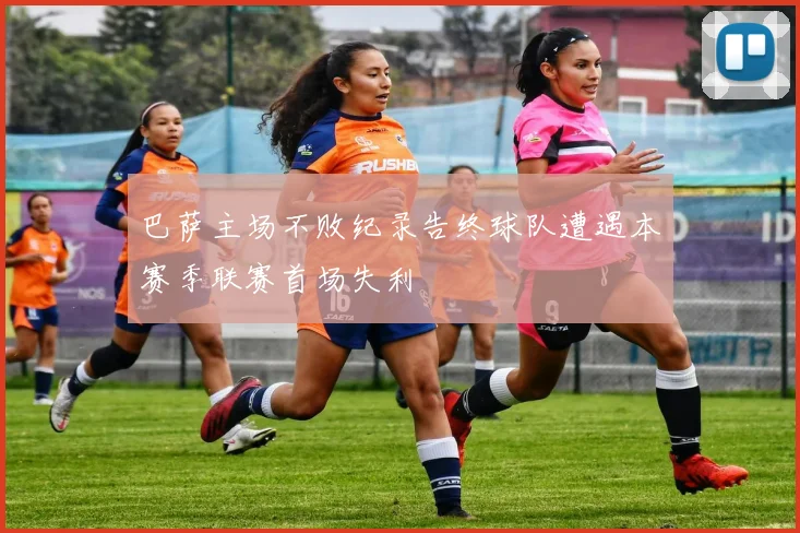 巴萨主场不败纪录告终球队遭遇本赛季联赛首场失利