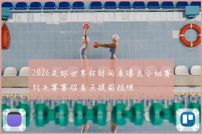 2026足球世界杯时间表曝光小组赛到决赛赛程看点提前梳理
