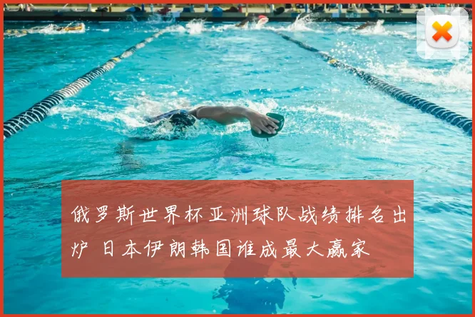 俄罗斯世界杯亚洲球队战绩排名出炉 日本伊朗韩国谁成最大赢家