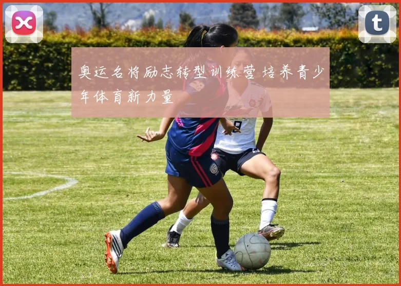 奥运名将励志转型训练营 培养青少年体育新力量